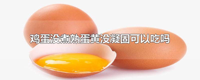 鸡蛋没煮熟蛋黄没凝固可以吃吗